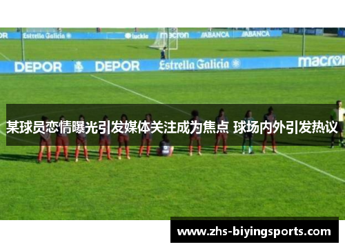 某球员恋情曝光引发媒体关注成为焦点 球场内外引发热议
