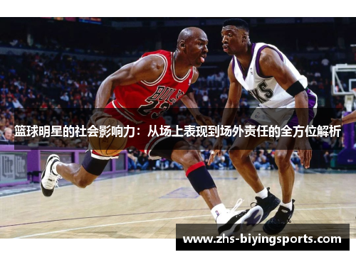 篮球明星的社会影响力：从场上表现到场外责任的全方位解析