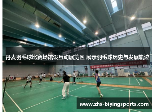 丹麦羽毛球比赛场馆设互动展览区 展示羽毛球历史与发展轨迹