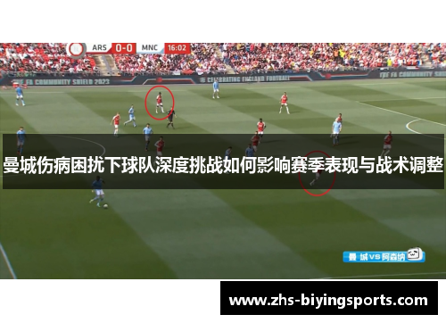 曼城伤病困扰下球队深度挑战如何影响赛季表现与战术调整