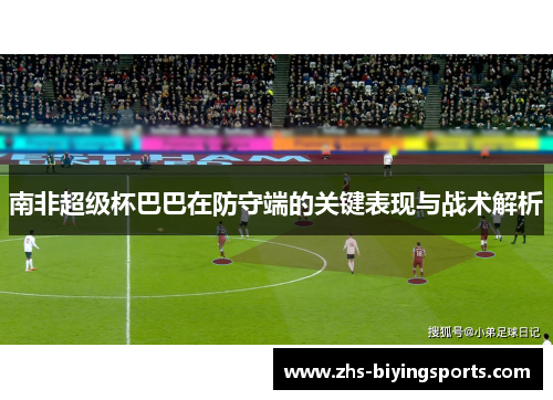 南非超级杯巴巴在防守端的关键表现与战术解析