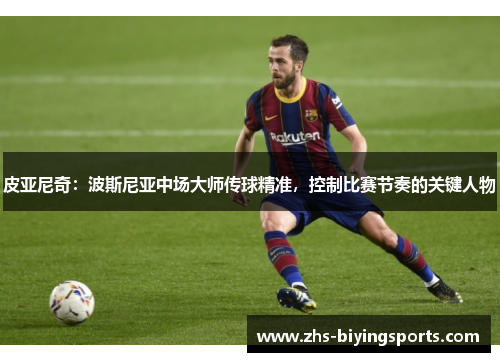 皮亚尼奇：波斯尼亚中场大师传球精准，控制比赛节奏的关键人物