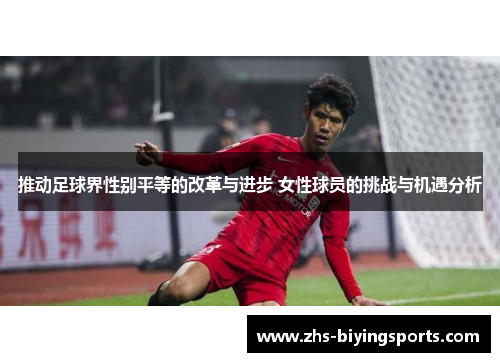 推动足球界性别平等的改革与进步 女性球员的挑战与机遇分析