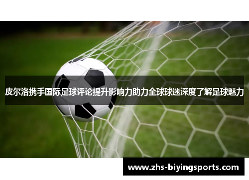 皮尔洛携手国际足球评论提升影响力助力全球球迷深度了解足球魅力