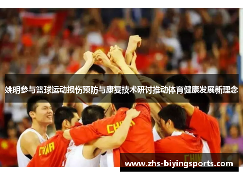 姚明参与篮球运动损伤预防与康复技术研讨推动体育健康发展新理念