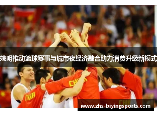 姚明推动篮球赛事与城市夜经济融合助力消费升级新模式