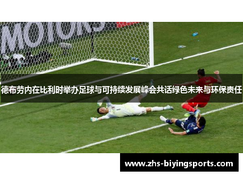 德布劳内在比利时举办足球与可持续发展峰会共话绿色未来与环保责任