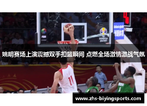 姚明赛场上演震撼双手扣篮瞬间 点燃全场激情激战气氛