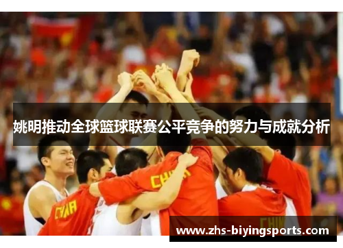 姚明推动全球篮球联赛公平竞争的努力与成就分析