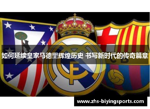如何延续皇家马德里辉煌历史 书写新时代的传奇篇章