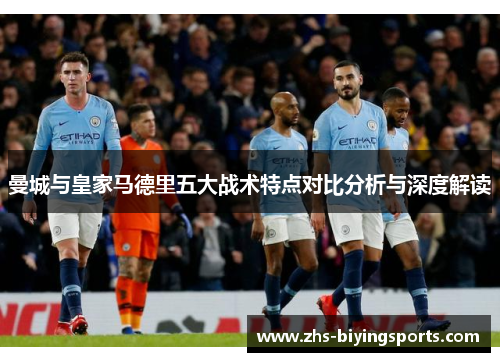 曼城与皇家马德里五大战术特点对比分析与深度解读
