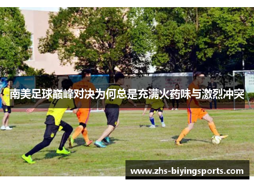 南美足球巅峰对决为何总是充满火药味与激烈冲突