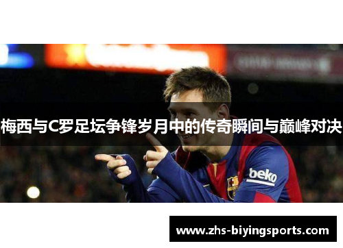 梅西与C罗足坛争锋岁月中的传奇瞬间与巅峰对决