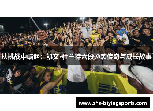 从挑战中崛起：凯文·杜兰特六段逆袭传奇与成长故事