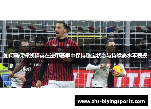 如何确保锋线精英在法甲赛季中保持稳定状态与持续高水平表现
