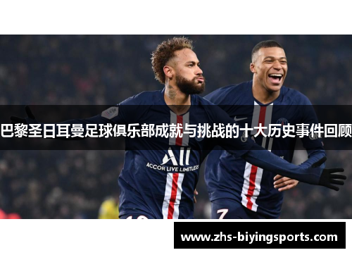 巴黎圣日耳曼足球俱乐部成就与挑战的十大历史事件回顾