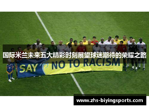国际米兰未来五大精彩时刻展望球迷期待的荣耀之路