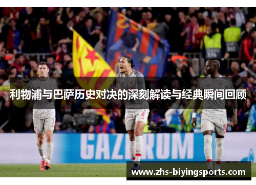 利物浦与巴萨历史对决的深刻解读与经典瞬间回顾