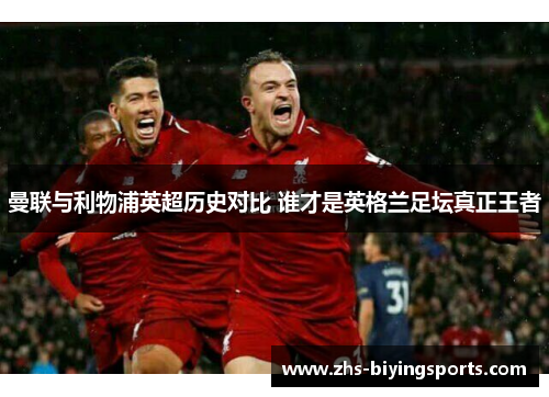 曼联与利物浦英超历史对比 谁才是英格兰足坛真正王者