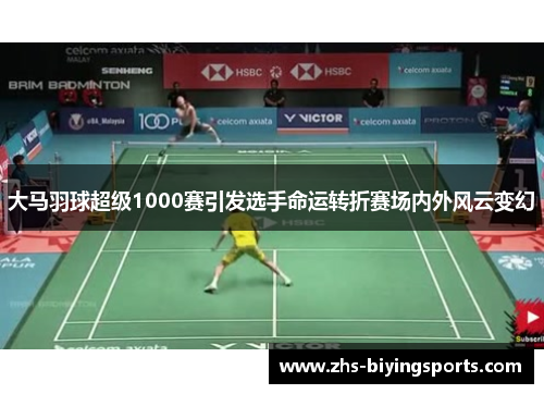 大马羽球超级1000赛引发选手命运转折赛场内外风云变幻