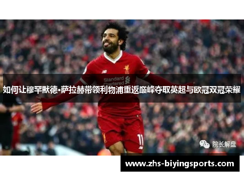 如何让穆罕默德·萨拉赫带领利物浦重返巅峰夺取英超与欧冠双冠荣耀