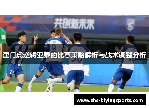 津门虎逆转亚泰的比赛策略解析与战术调整分析