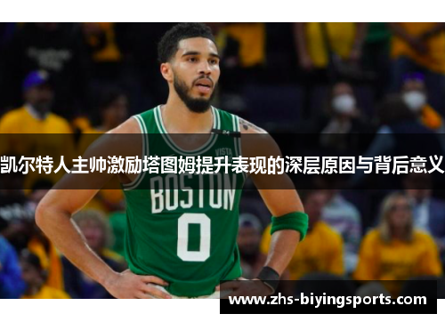 凯尔特人主帅激励塔图姆提升表现的深层原因与背后意义