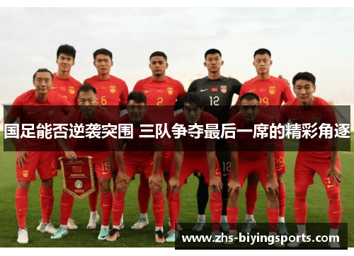 国足能否逆袭突围 三队争夺最后一席的精彩角逐