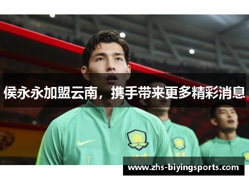 侯永永加盟云南，携手带来更多精彩消息