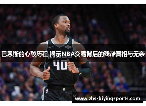 巴恩斯的心酸历程 揭示NBA交易背后的残酷真相与无奈
