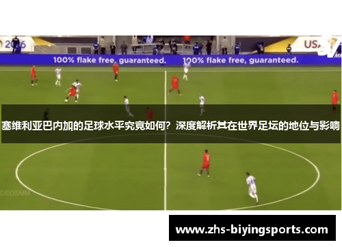 塞维利亚巴内加的足球水平究竟如何？深度解析其在世界足坛的地位与影响