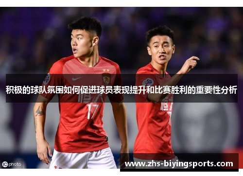 积极的球队氛围如何促进球员表现提升和比赛胜利的重要性分析