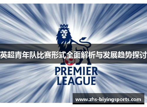 英超青年队比赛形式全面解析与发展趋势探讨