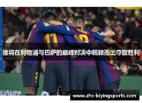 谁将在利物浦与巴萨的巅峰对决中脱颖而出夺取胜利