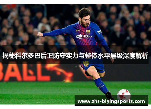 揭秘科尔多巴后卫防守实力与整体水平层级深度解析