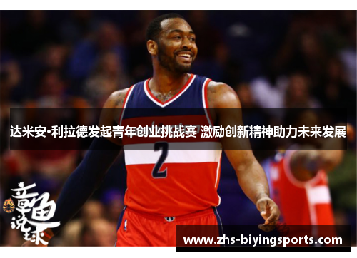 达米安·利拉德发起青年创业挑战赛 激励创新精神助力未来发展 达米安·利拉德发起青年创业挑战赛 激励创新精神助力未来发展