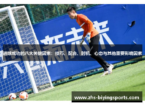 进球成功的八大关键因素:技巧、配合、时机、心态与其他重要影响因素 进球成功的八大关键因素:技巧、配合、时机、心态与其他重要影响因素