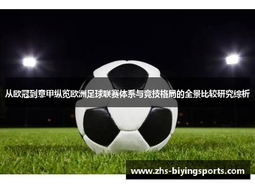 从欧冠到意甲纵览欧洲足球联赛体系与竞技格局的全景比较研究综析 从欧冠到意甲纵览欧洲足球联赛体系与竞技格局的全景比较研究综析