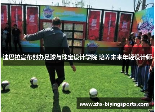 迪巴拉宣布创办足球与珠宝设计学院 培养未来年轻设计师