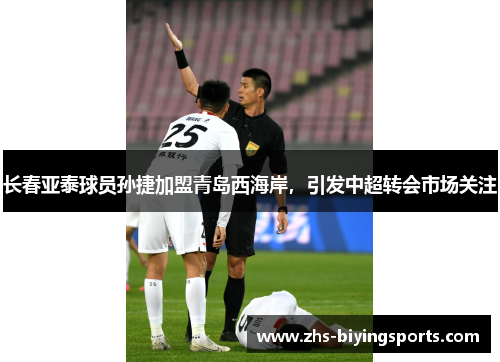 长春亚泰球员孙捷加盟青岛西海岸，引发中超转会市场关注