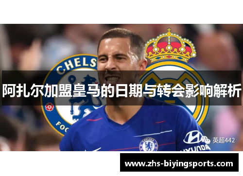 阿扎尔加盟皇马的日期与转会影响解析